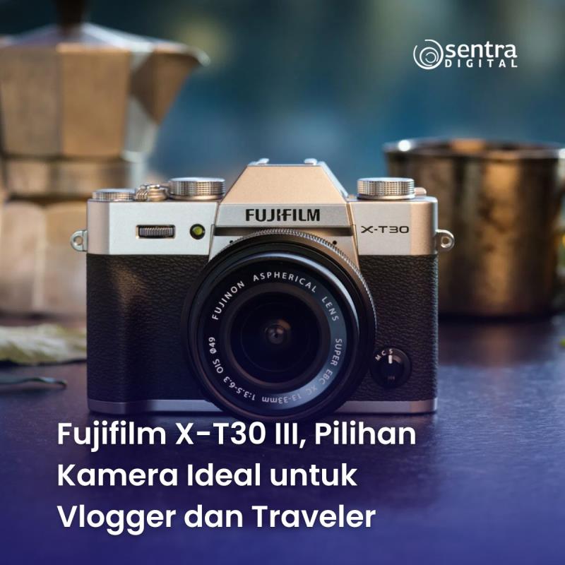 Fujifilm X-T30 III, Pilihan Kamera Ideal untuk Vlogger dan Traveler