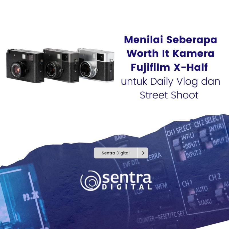 Menilai Seberapa Worth It Kamera Fujifilm X-Half untuk Daily Vlog dan Street Shoot