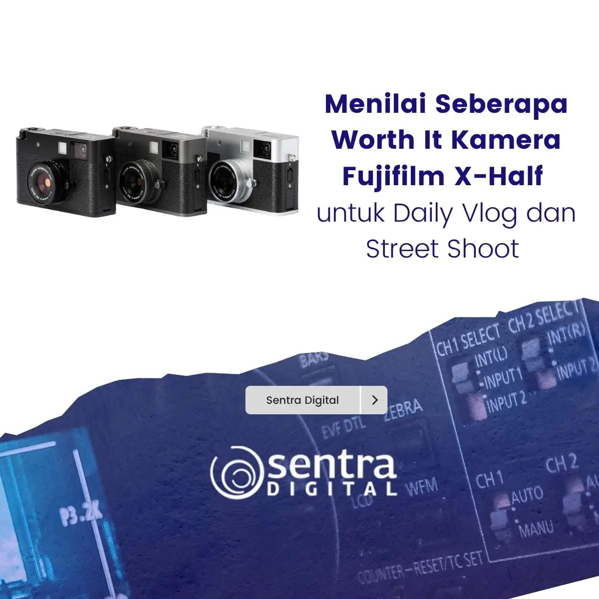 Menilai Seberapa Worth It Kamera Fujifilm X-Half untuk Daily Vlog dan Street Shoot