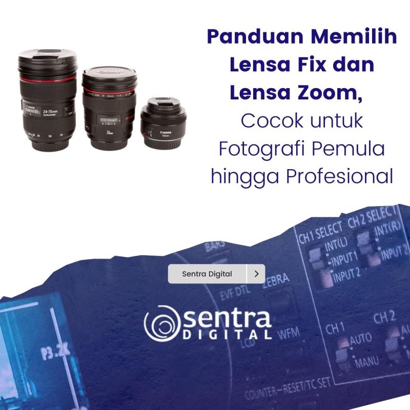 Panduan Memilih Lensa Fix dan Lensa Zoom, Cocok untuk Fotografi Pemula hingga Profesional