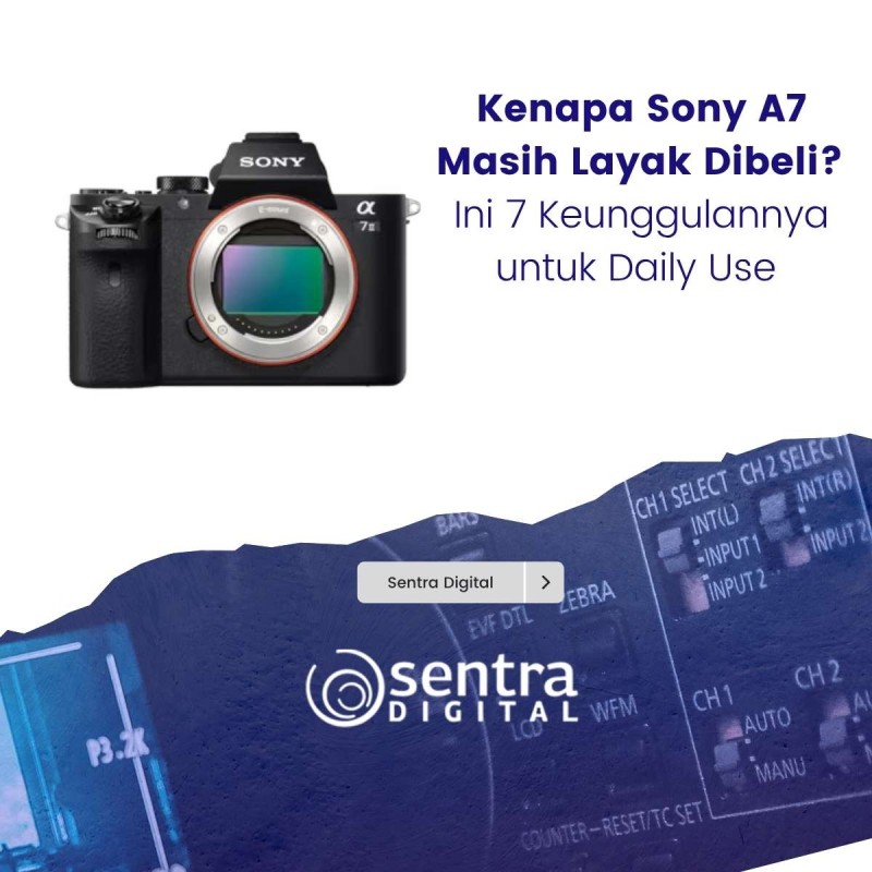 Kenapa Sony A7 Masih Layak Dibeli? Ini 7 Keunggulannya untuk Daily Use