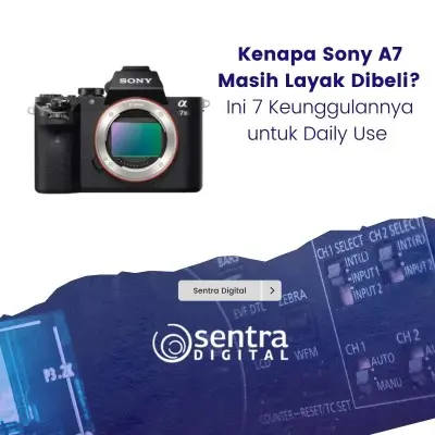 Kenapa Sony A7 Masih Layak Dibeli? Ini 7 Keunggulannya untuk Daily Use