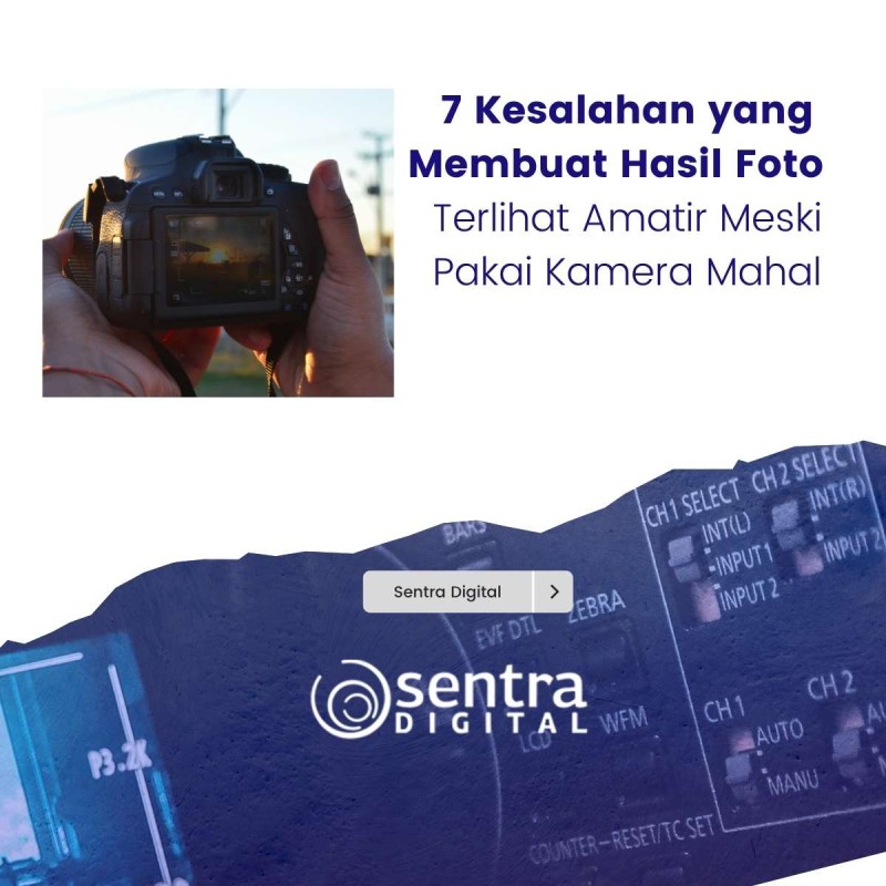 7 Kesalahan yang Membuat Hasil Foto Terlihat Amatir Meski Pakai Kamera Mahal