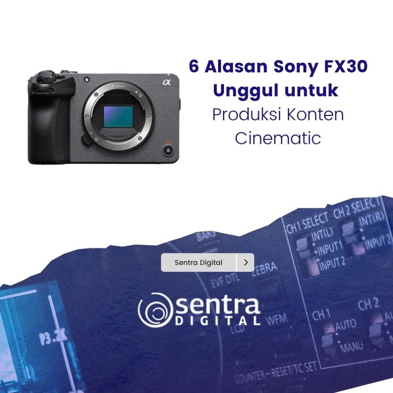 6 Alasan Sony FX30 Unggul untuk Produksi Konten Cinematic