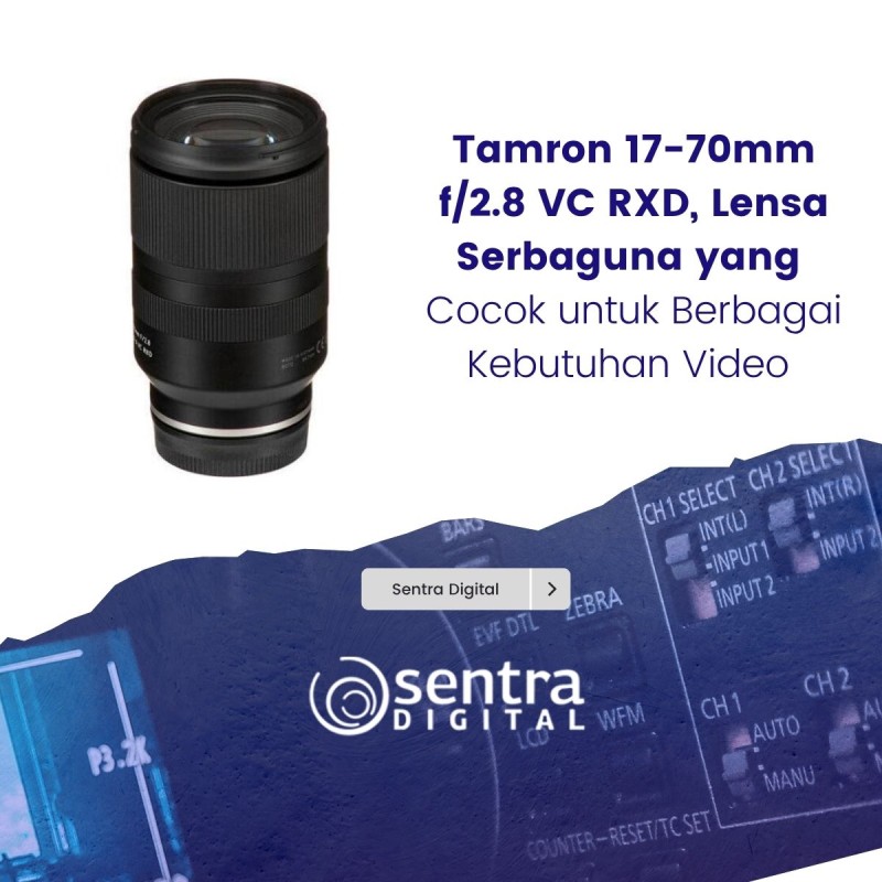 Tamron 17-70mm f/2.8 VC RXD, Lensa Serbaguna yang Cocok untuk Berbagai Kebutuhan Video